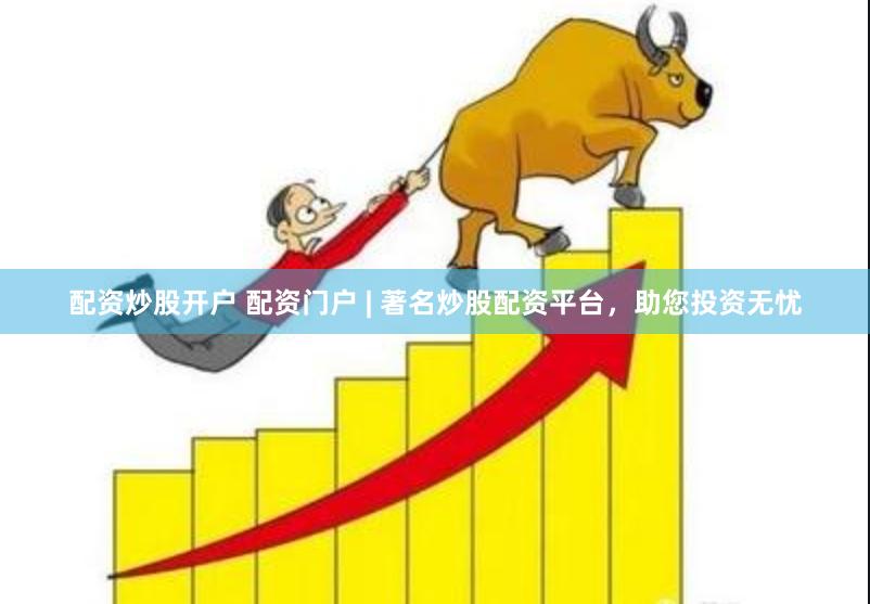 配资炒股开户 配资门户 | 著名炒股配资平台，助您投资无忧
