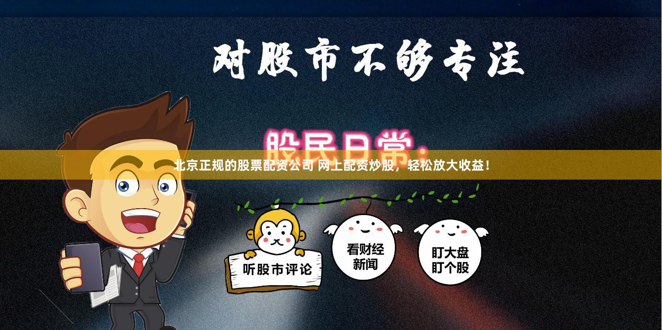 北京正规的股票配资公司 网上配资炒股，轻松放大收益！