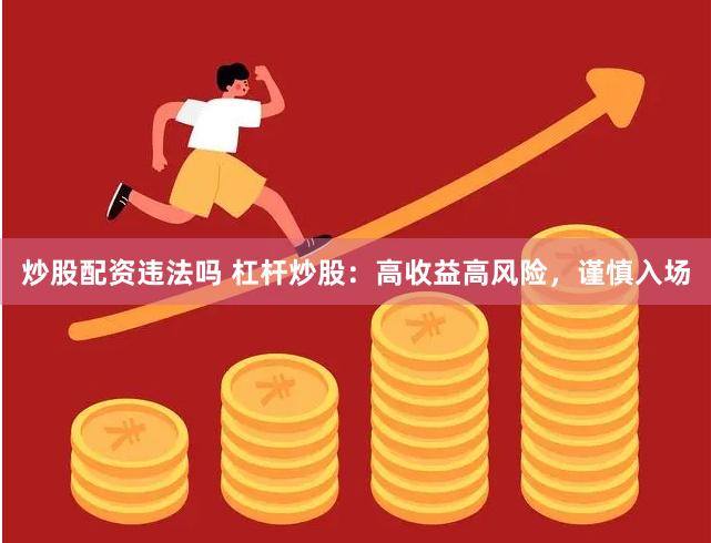 炒股配资违法吗 杠杆炒股：高收益高风险，谨慎入场