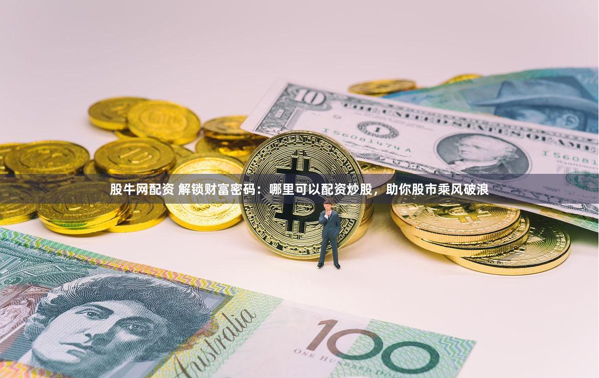股牛网配资 解锁财富密码：哪里可以配资炒股，助你股市乘风破浪