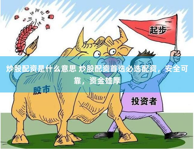 炒股配资是什么意思 炒股配资首选必选配资，安全可靠，资金雄厚