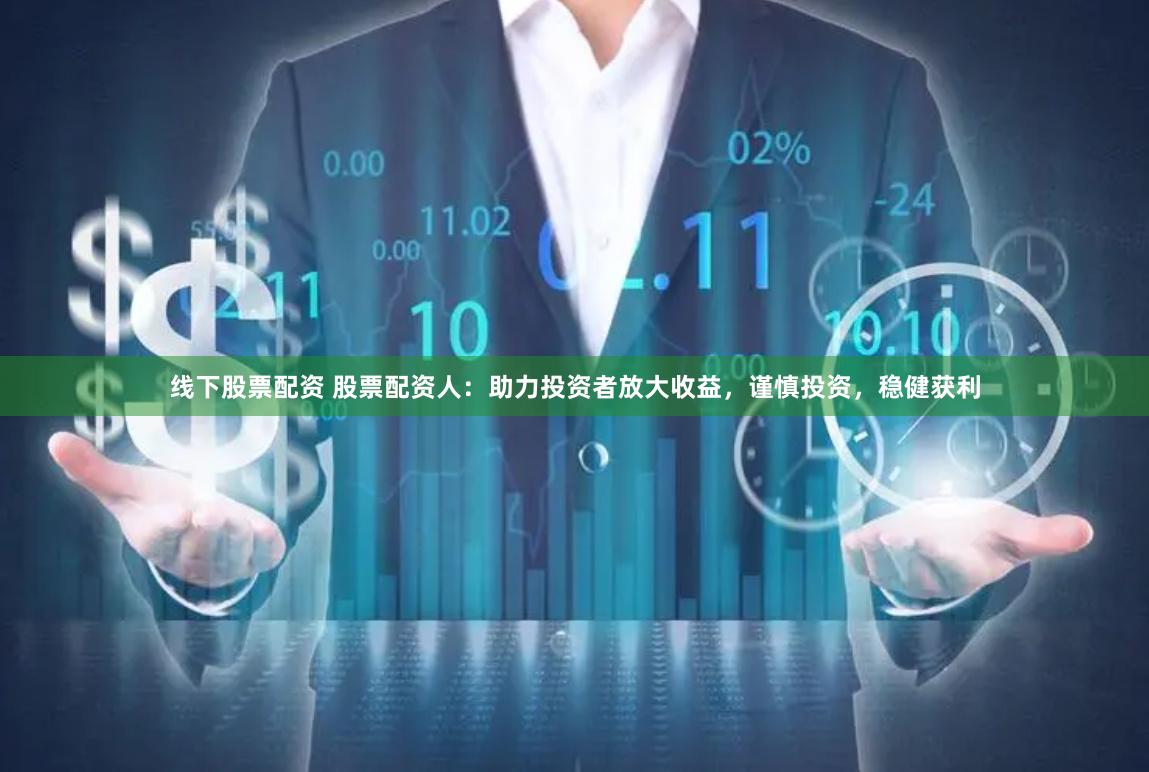 线下股票配资 股票配资人：助力投资者放大收益，谨慎投资，稳健获利