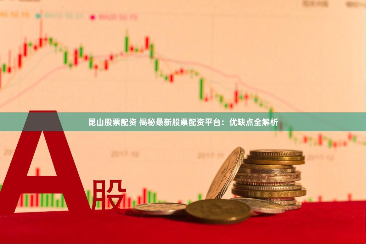昆山股票配资 揭秘最新股票配资平台：优缺点全解析