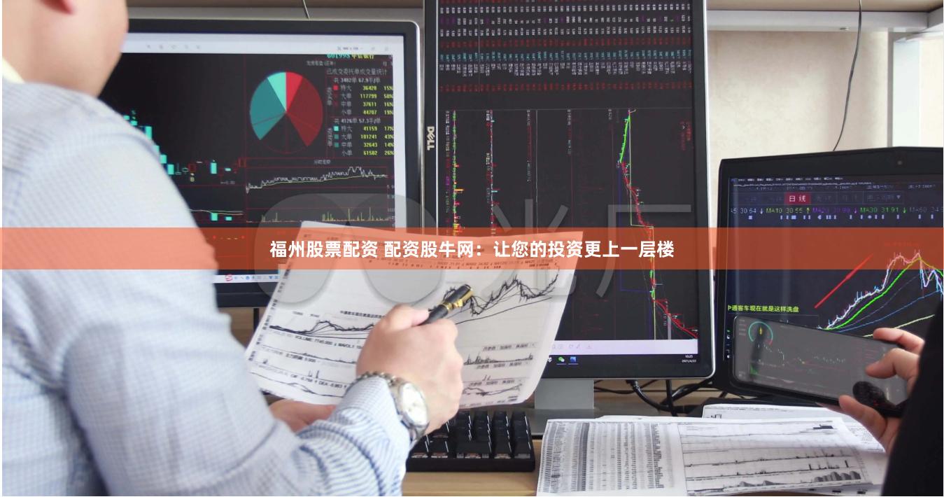 福州股票配资 配资股牛网：让您的投资更上一层楼