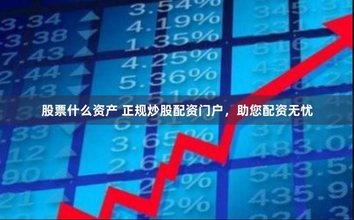股票什么资产 正规炒股配资门户，助您配资无忧