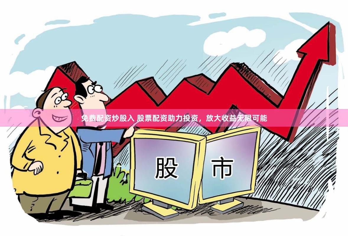免费配资炒股入 股票配资助力投资，放大收益无限可能