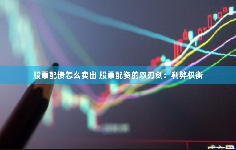 股票配债怎么卖出 股票配资的双刃剑：利弊权衡