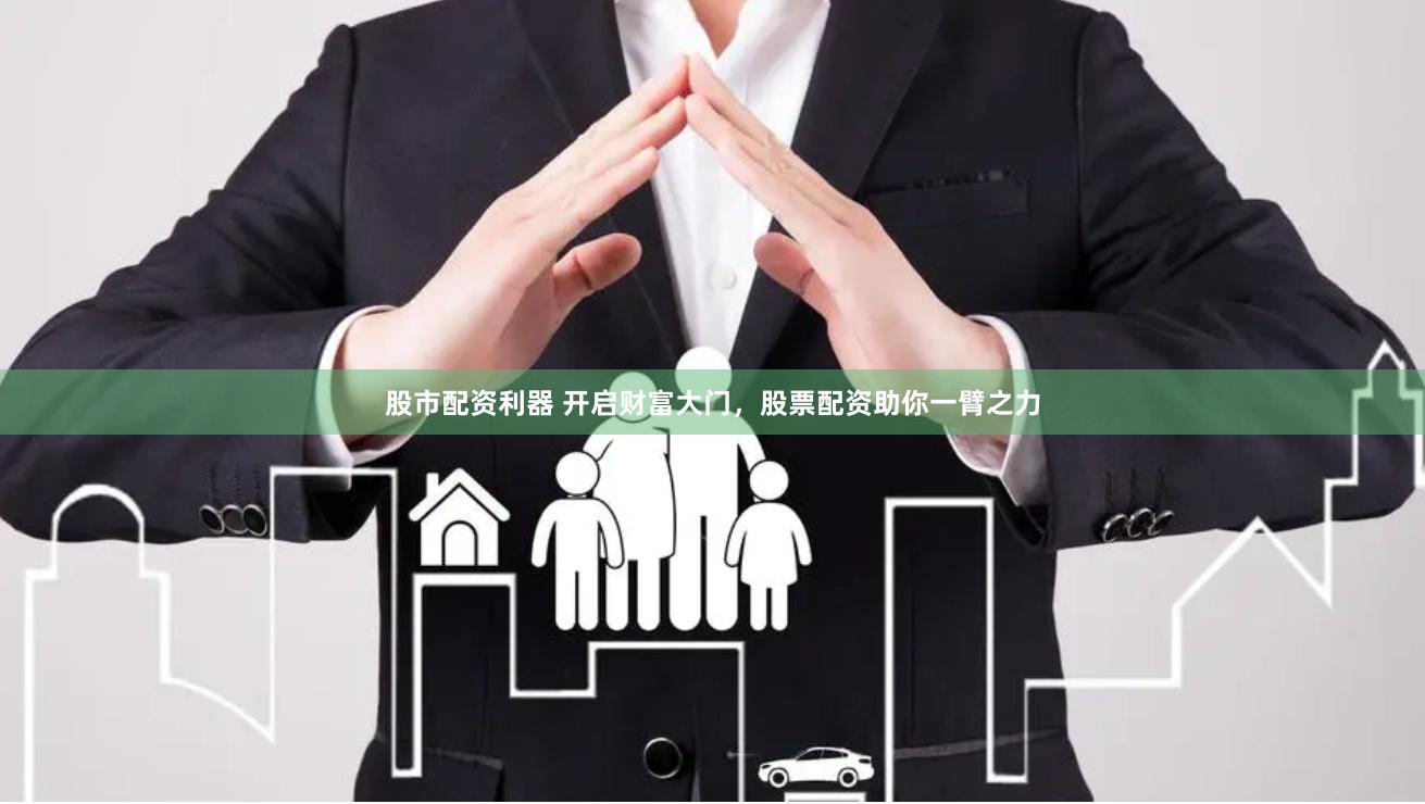 股市配资利器 开启财富大门，股票配资助你一臂之力