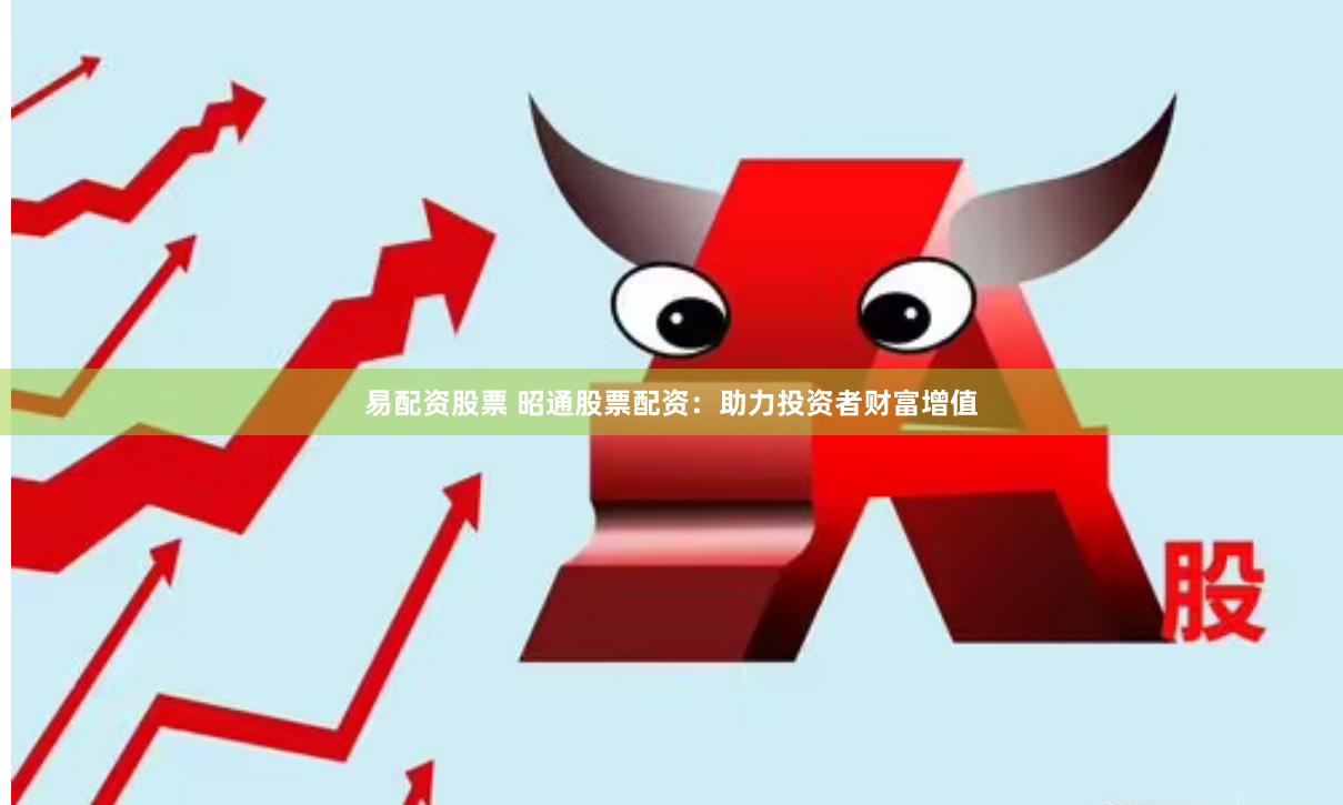 易配资股票 昭通股票配资：助力投资者财富增值