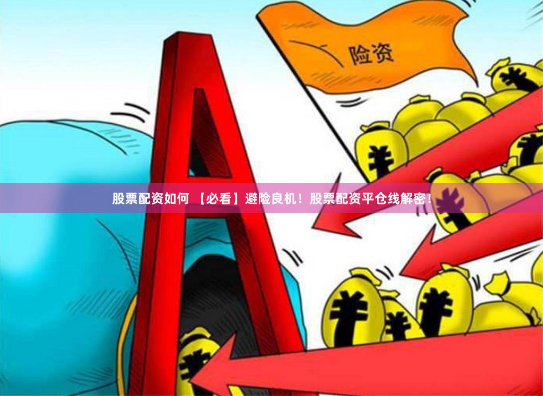 股票配资如何 【必看】避险良机！股票配资平仓线解密！