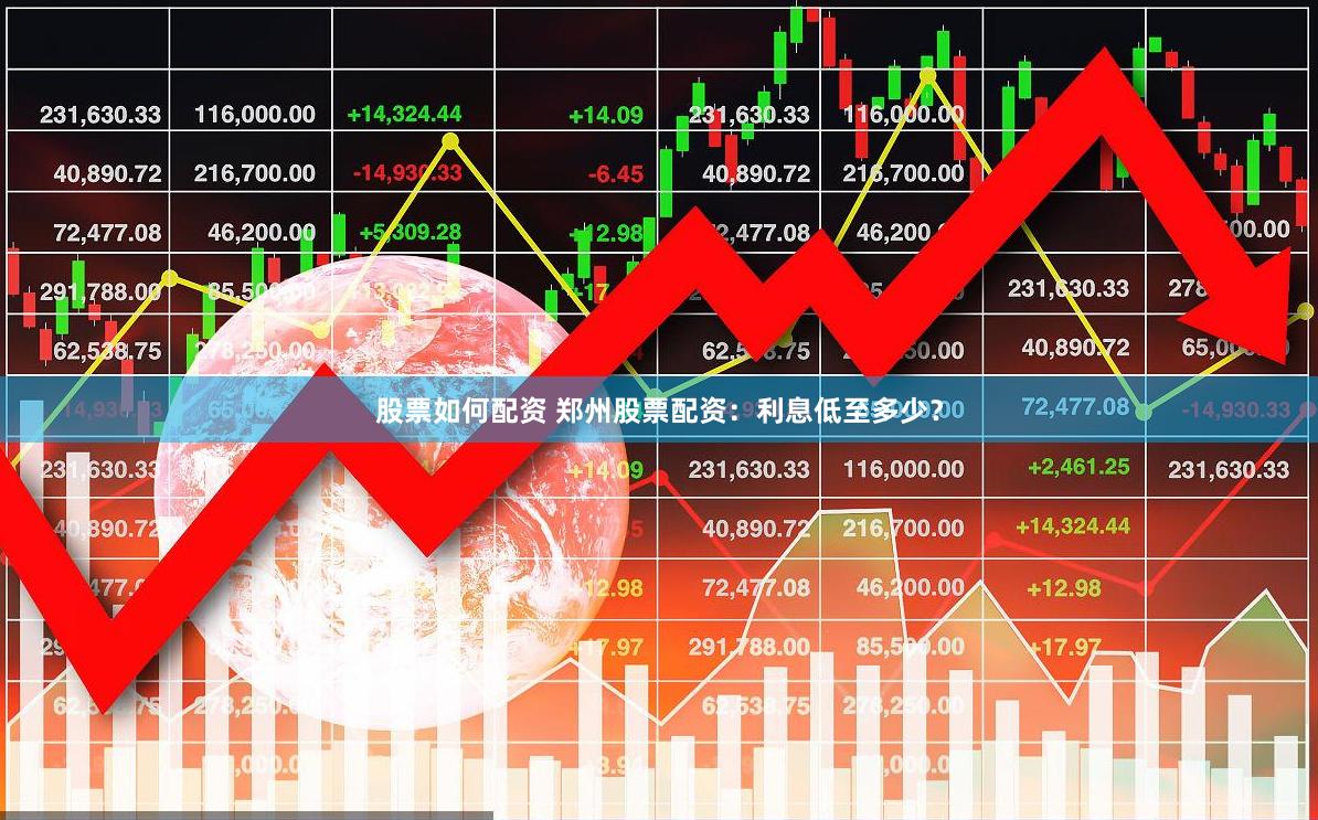 股票如何配资 郑州股票配资：利息低至多少？