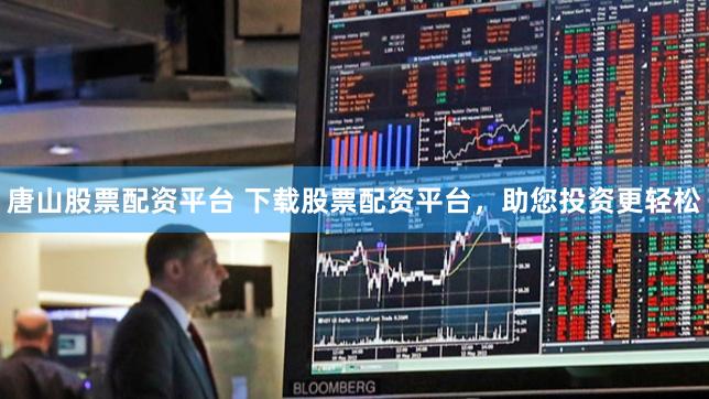唐山股票配资平台 下载股票配资平台，助您投资更轻松