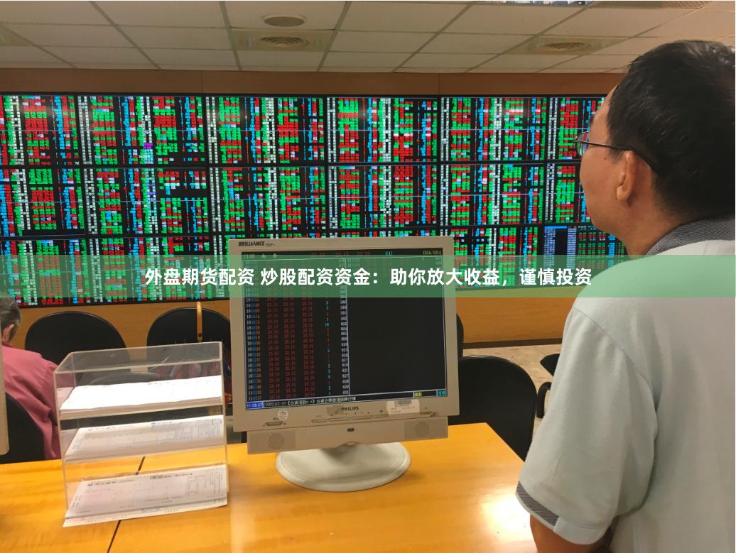 外盘期货配资 炒股配资资金：助你放大收益，谨慎投资