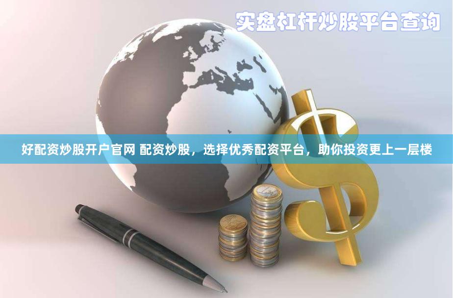 好配资炒股开户官网 配资炒股，选择优秀配资平台，助你投资更上一层楼