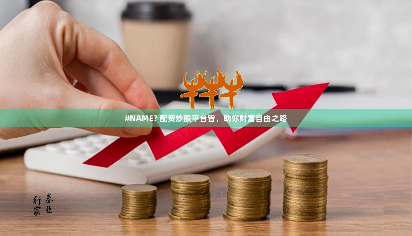 #NAME? 配资炒股平台皆，助你财富自由之路