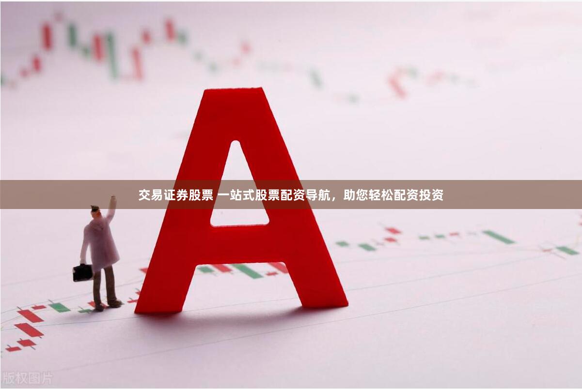 交易证券股票 一站式股票配资导航，助您轻松配资投资