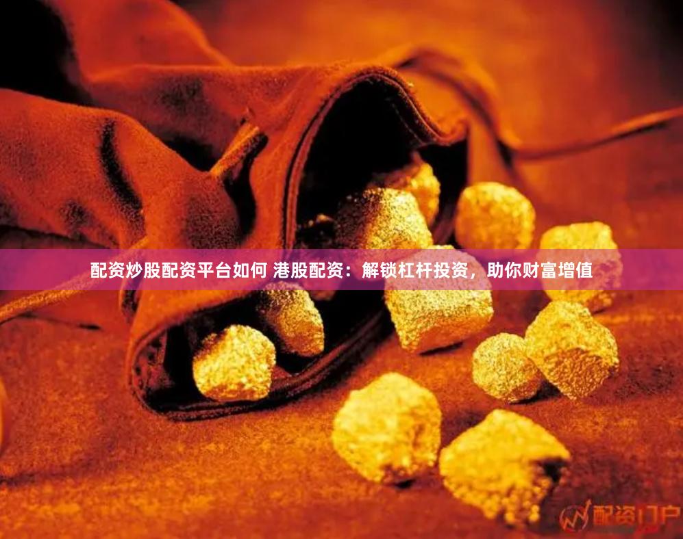 配资炒股配资平台如何 港股配资：解锁杠杆投资，助你财富增值