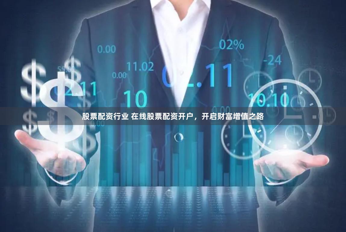 股票配资行业 在线股票配资开户，开启财富增值之路