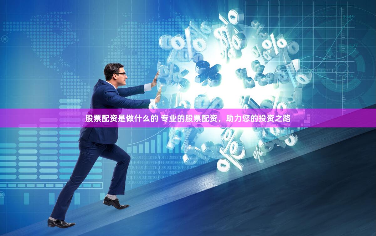 股票配资是做什么的 专业的股票配资，助力您的投资之路