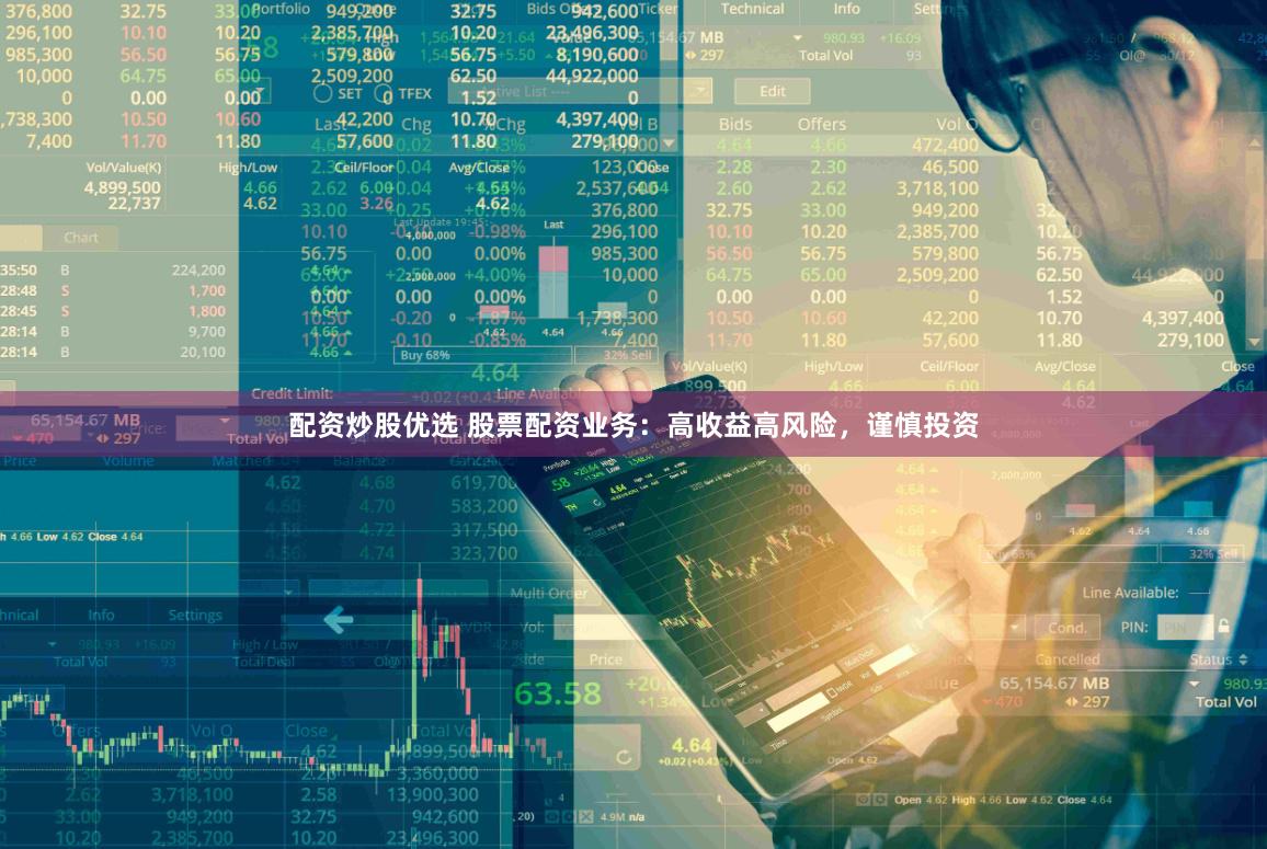 配资炒股优选 股票配资业务：高收益高风险，谨慎投资